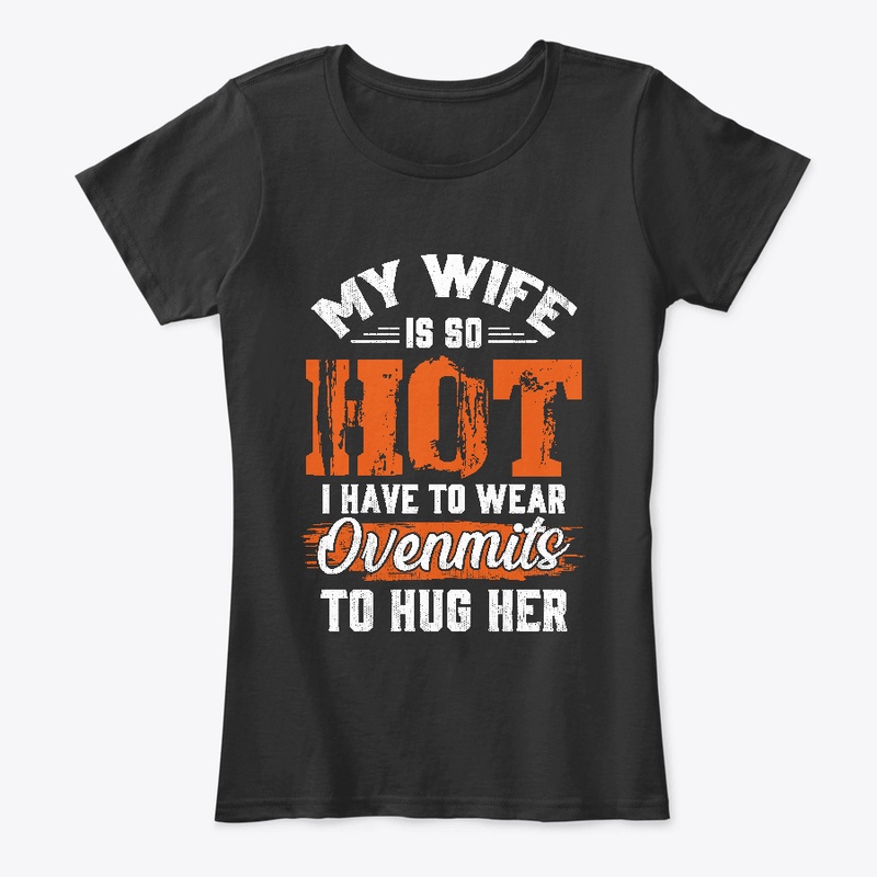 My Wife So Hot I Have Wear Ovenmits Hug