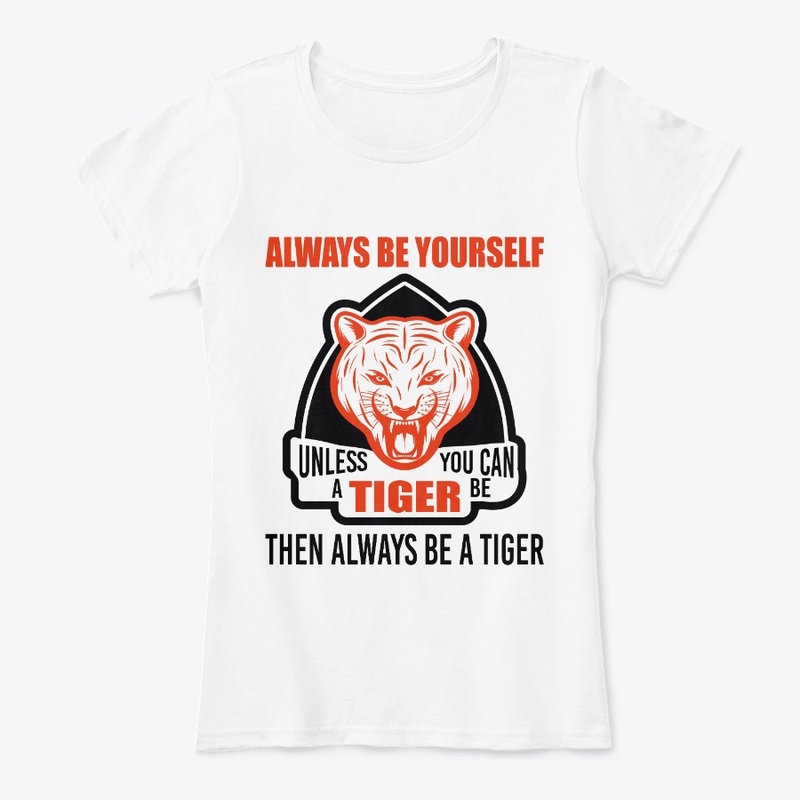 Be Yourself Unless You Can Be A Tiger