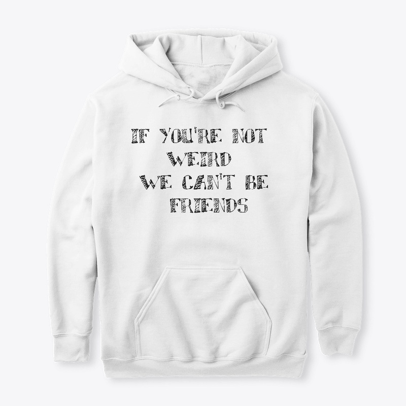 if you're not werid we can't be friends