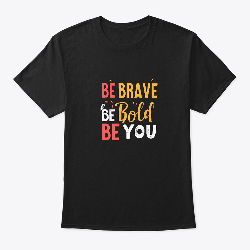 Be Brave Be Bold Be You T-shirt