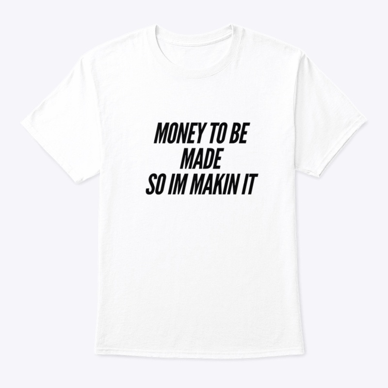 Money To Be Made So Im Makin It 