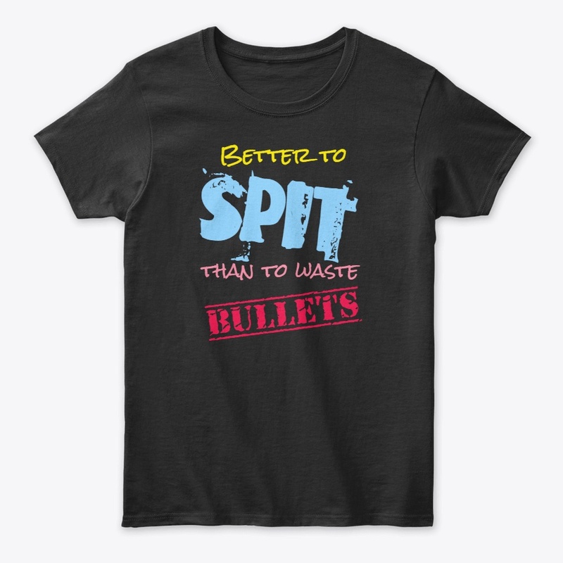 Better to Spit, Than to Spare Bullets