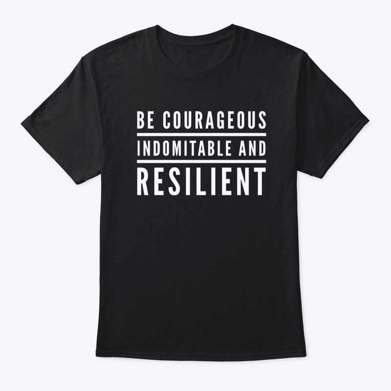 Be Courageous, Indomitable and Resilient