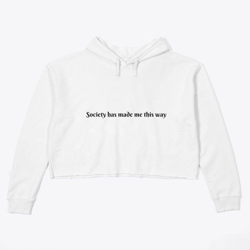 Society has made me this way