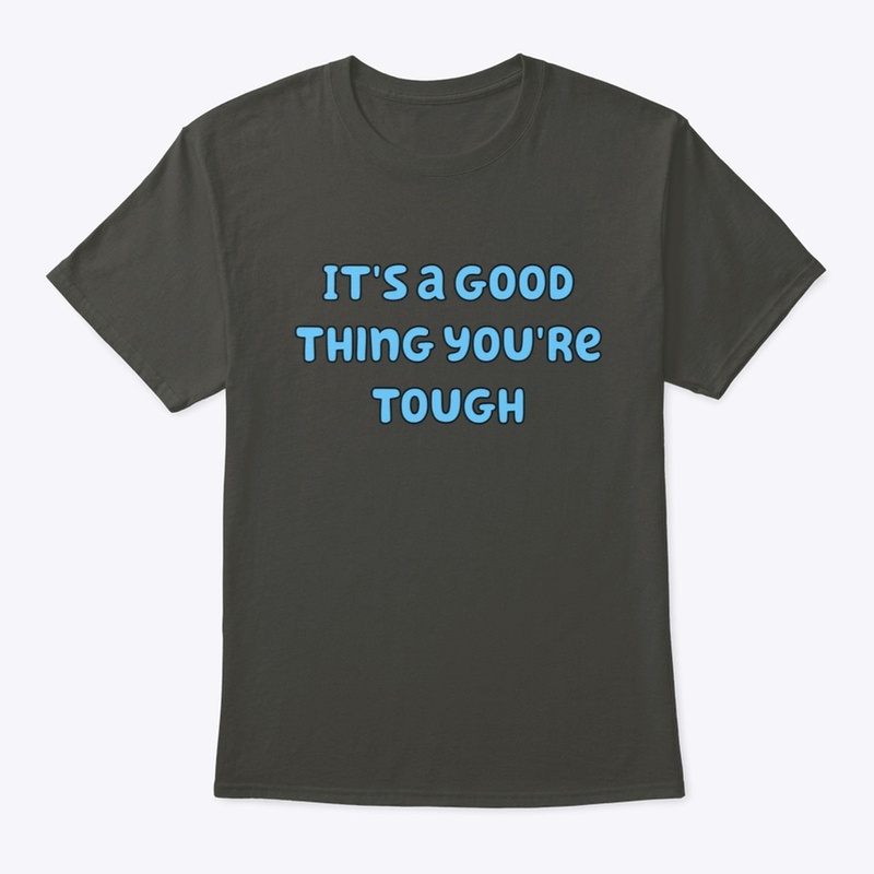 It's a good thing you're tough