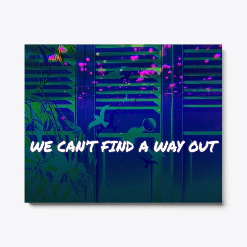 we cant find a way out