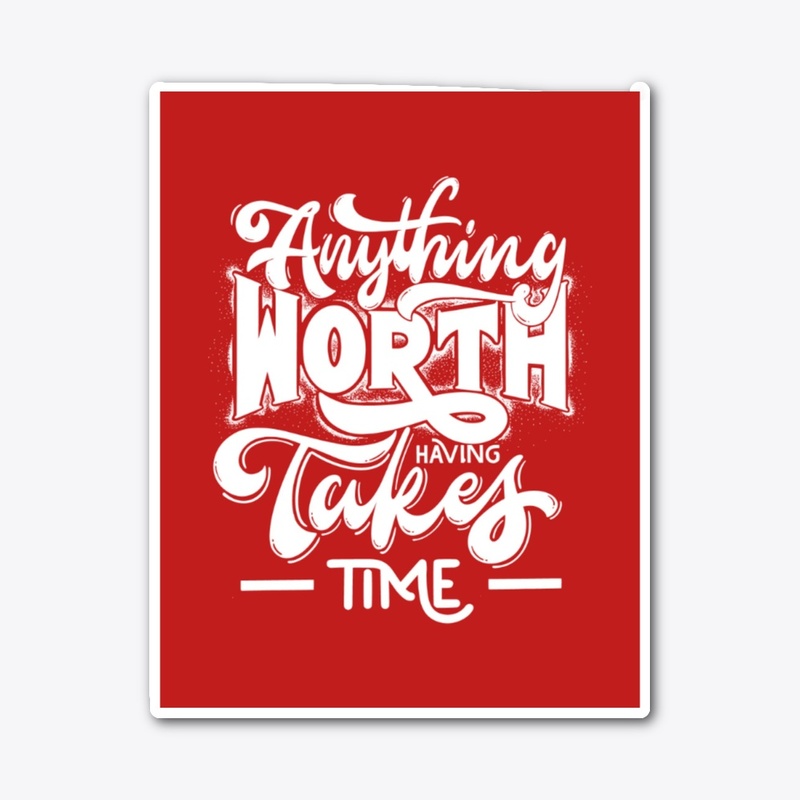 Anything Worth Having Takes Time