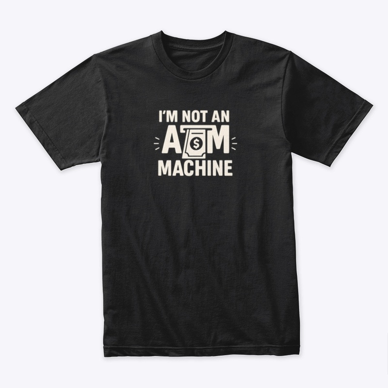 I'm not an ATM Machine shirt 