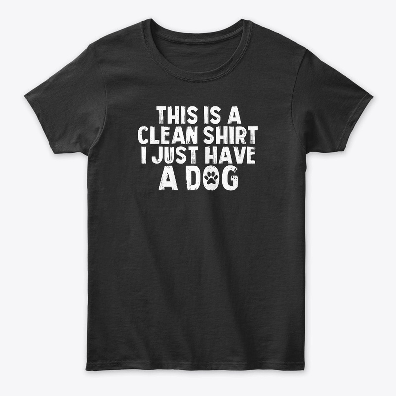 This is A Clean Shirt I Just Have A Dog