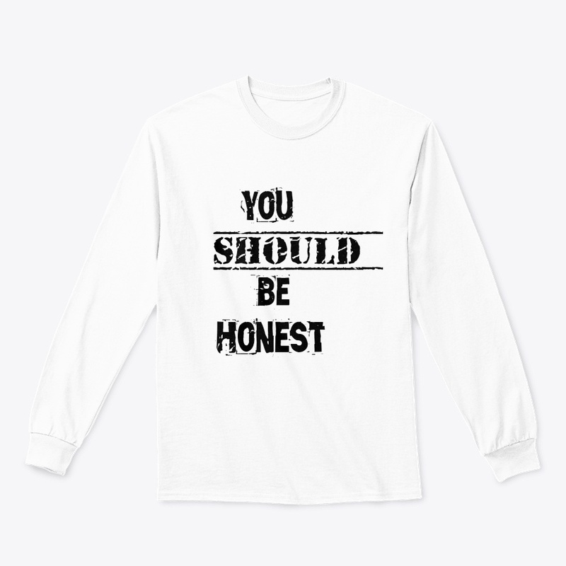 You should be honest t shirt 