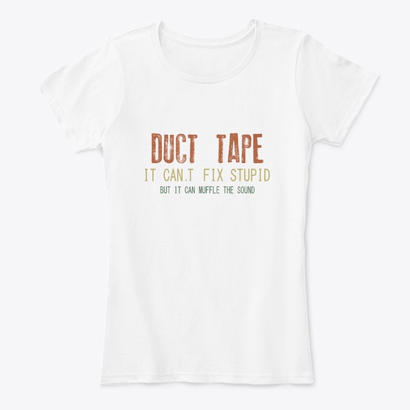 DUCT TAPE IT CAN.T FIX STUPID