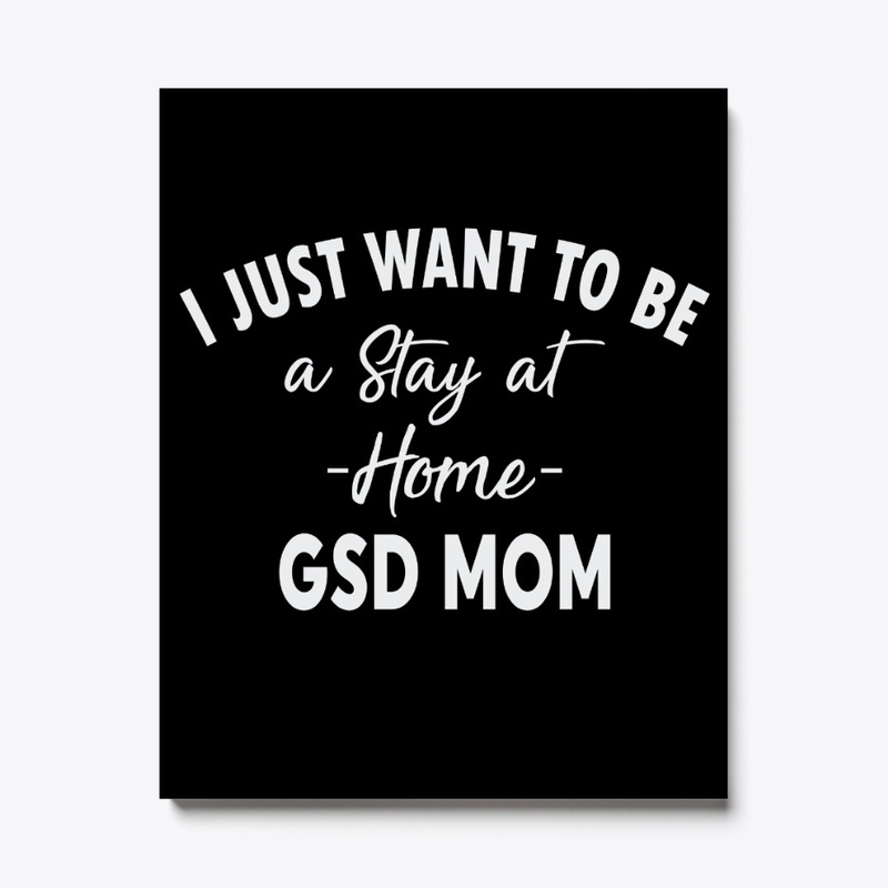 I just Want To Be A Stay At Home GSD Mom