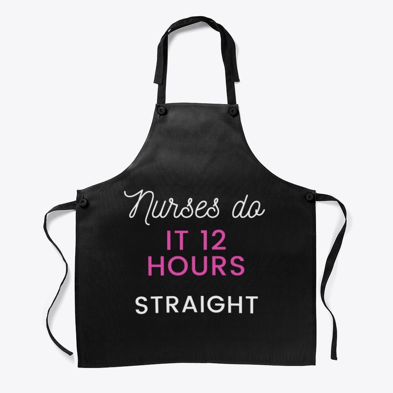 Nurses do it 12 hours straight