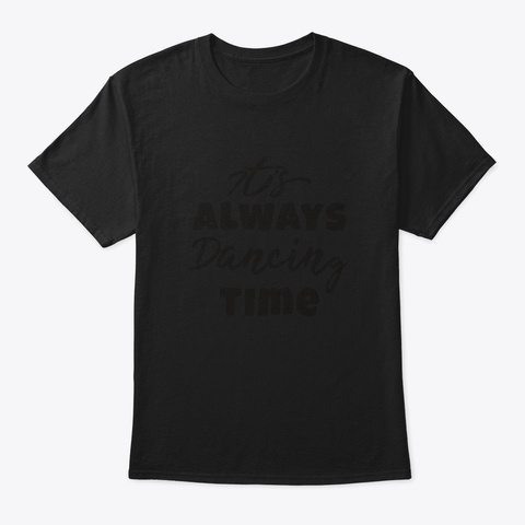 It's Always Time To Dance Dancer Gifts Black T-Shirt Front