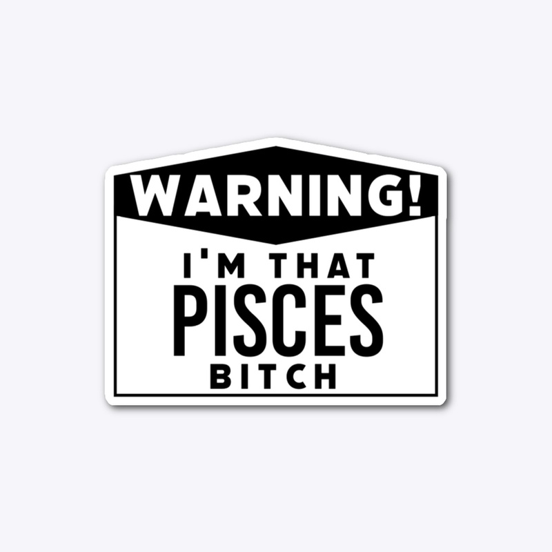 I'm that Pisces bitch