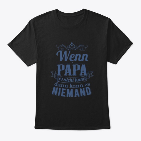 Wenn Papa Es Nicht Kann Dann Kann Es Nie Black T-Shirt Front