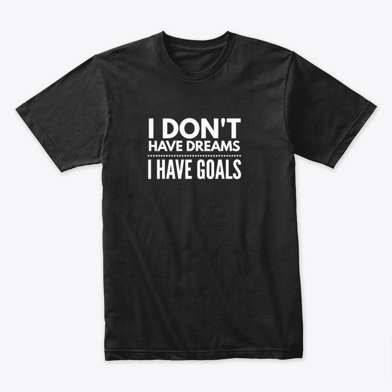 I Don't Have Dreams I Have Goals - White