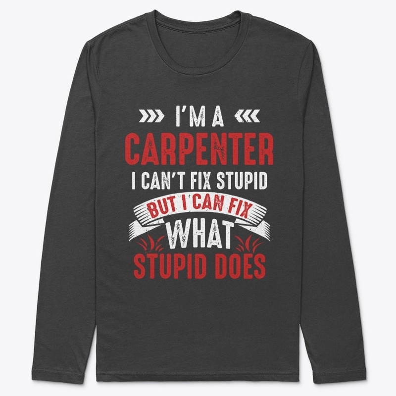 Funny Carpenter Gift, I Fix Stupid Does