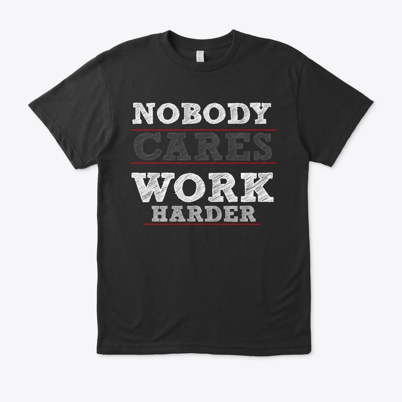 NOBODY CARES WORK HARDER SHITR