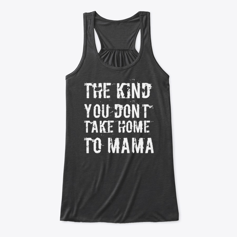 The Kind You Don't Take Home To Mama WHT