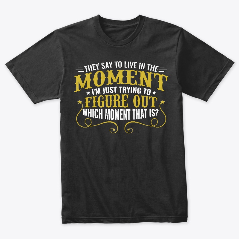 They Say You Should Live in the Moment