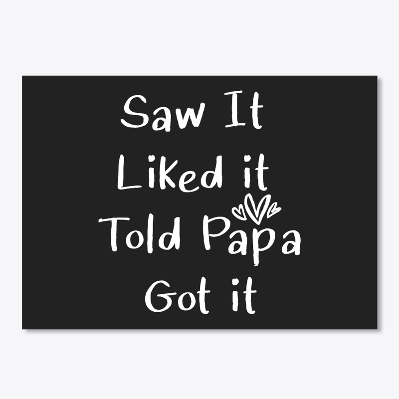 Saw It Liked it Told Papa Got it Funny