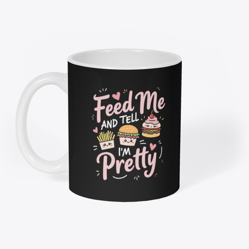 Feed me and tell I'm pretty T-shirt.
