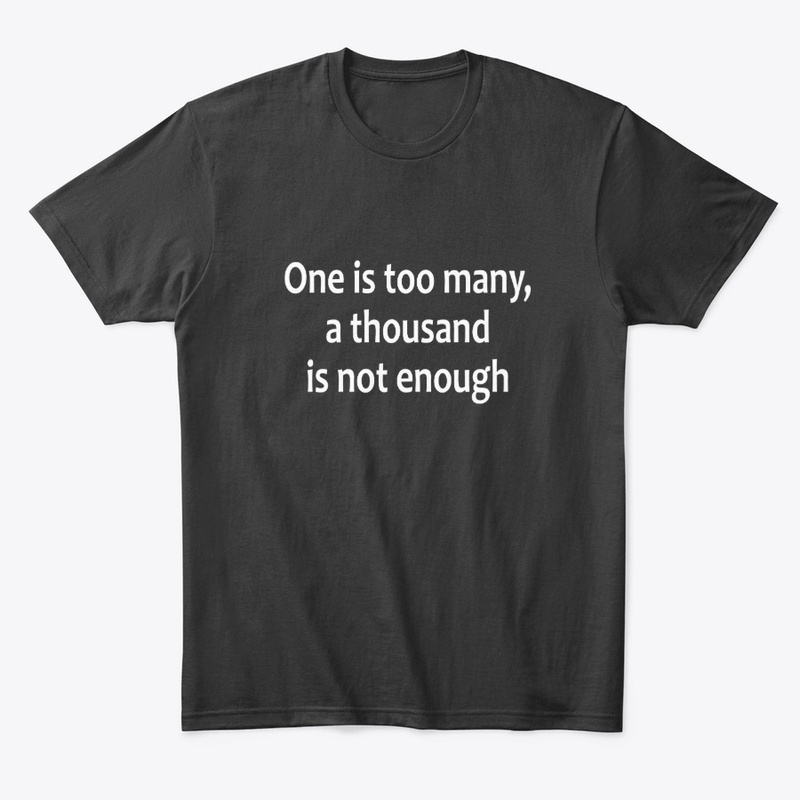 One is too many, a thousand not enough