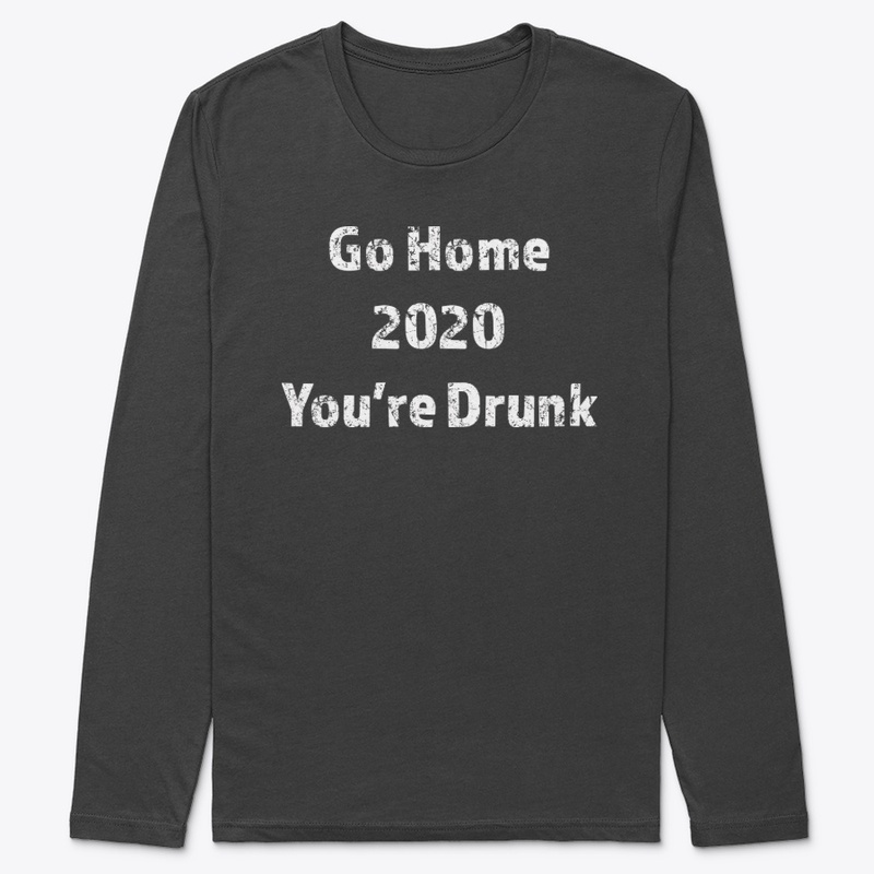 Go Home 2020 You're Drunk