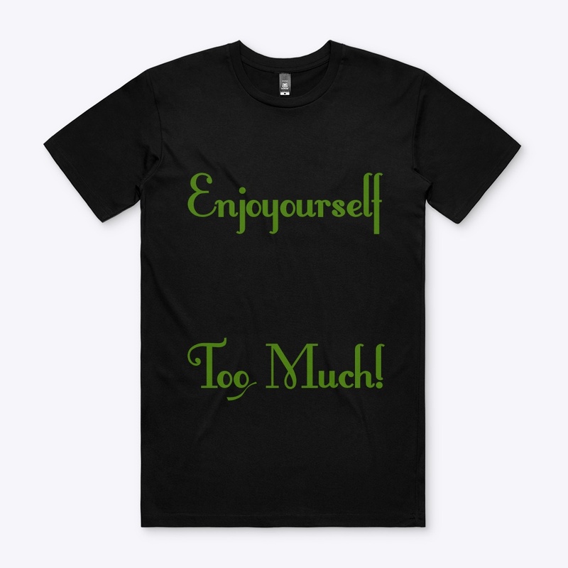 Enjoy yourself too much