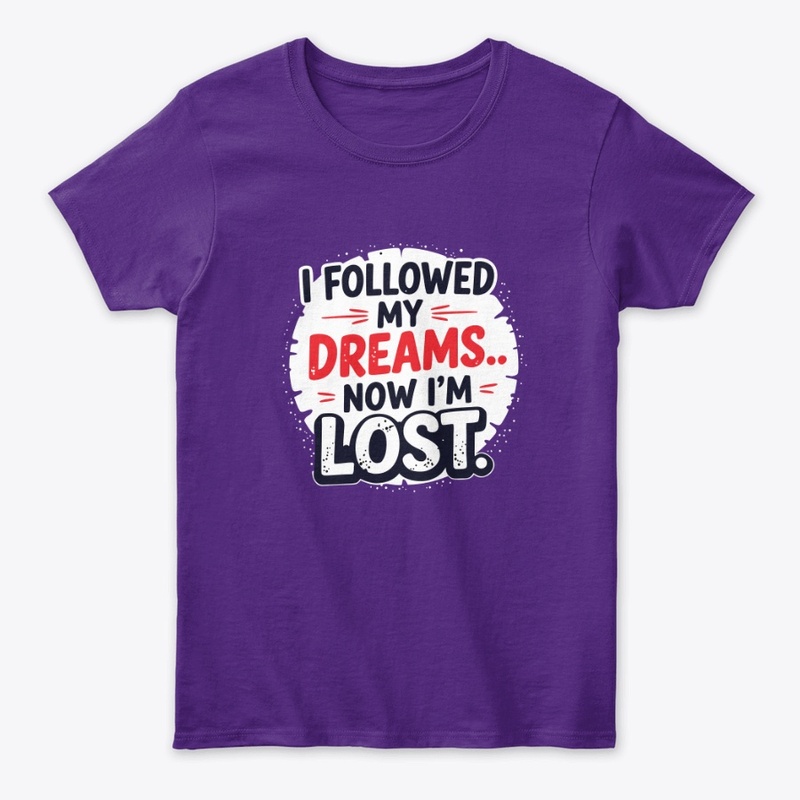 I followed my dreams… Now I’m lost