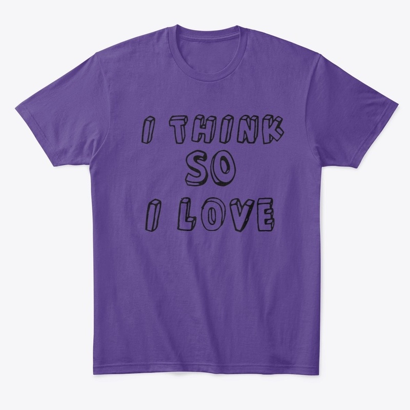 I Think so I Love T-Shirt