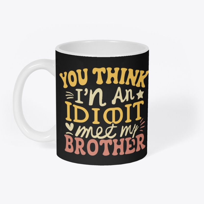 If you think I'm an idiot, you should 
