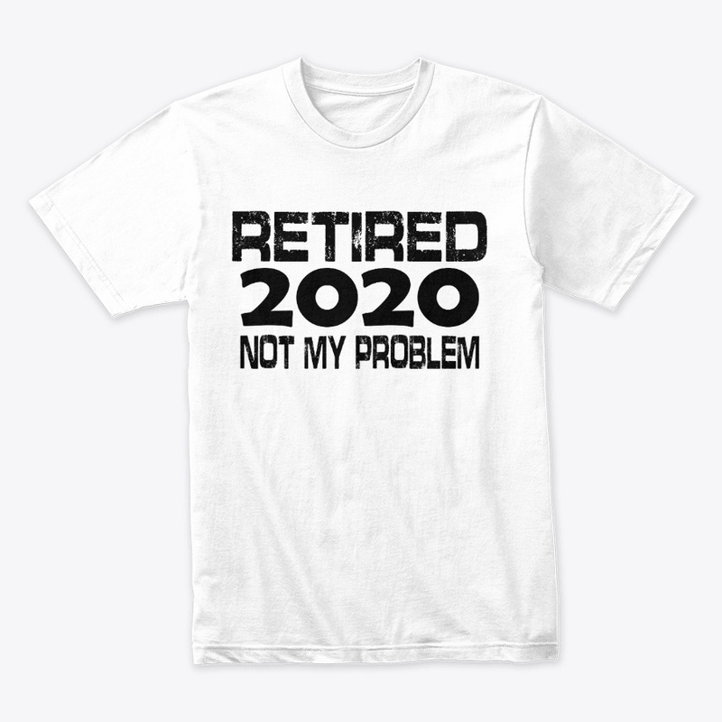 Retired 2020 Not My Problem t-shirt