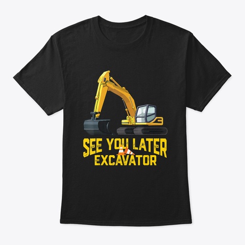 Kids See You Later Excavator Shirt Gift Black T-Shirt Front