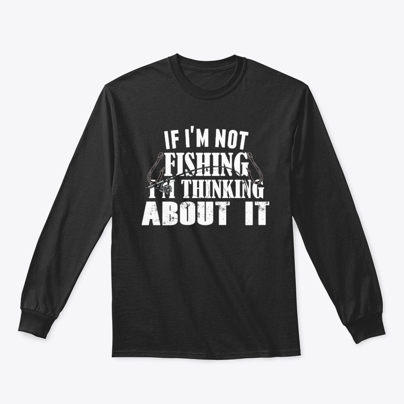 If I'm not fishing I'm thinking about it