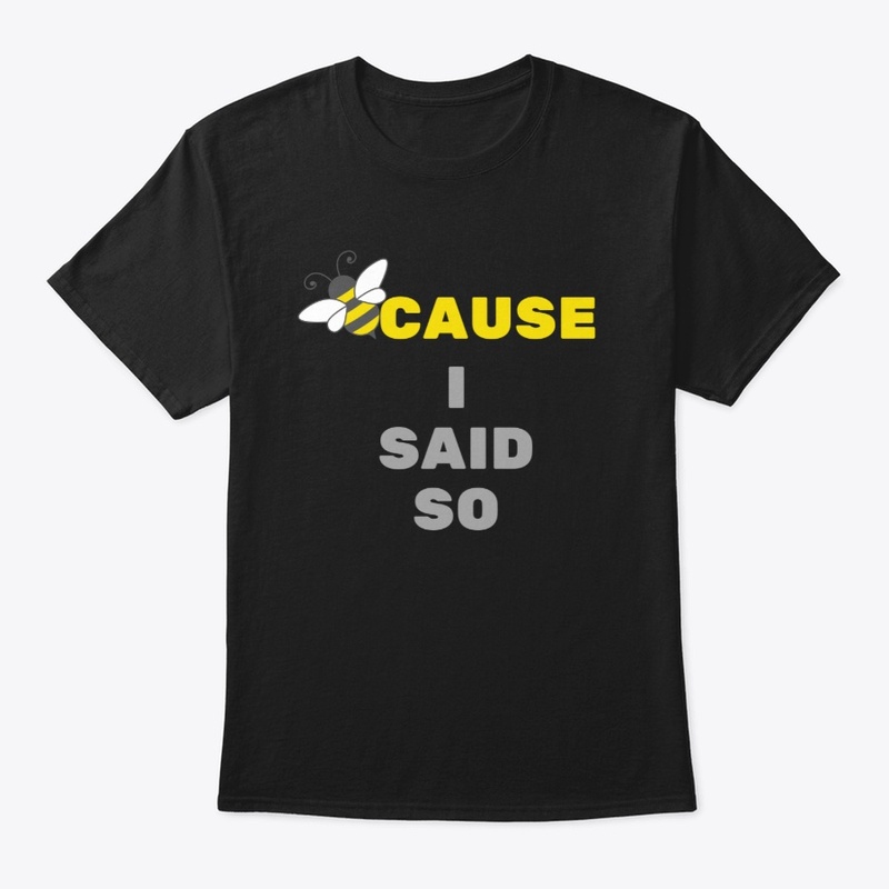 BeeCause I Said So