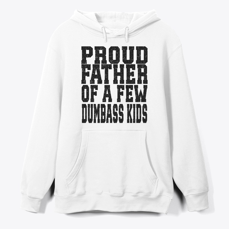PROUD FATHER OF A FEW DUMBASS KIDS