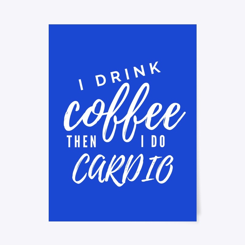 I Drink Coffee Then I Do Cardio