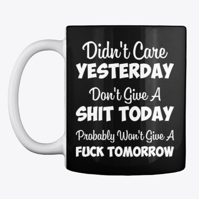 Offensive T Shirts -Didn't Care YESTERDA