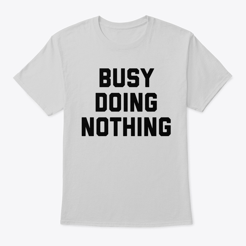 Busy Doing Nothing - Funny Lazy Shirts