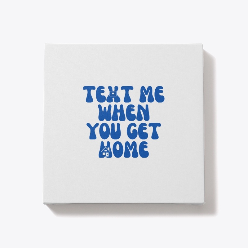 text me when you get home