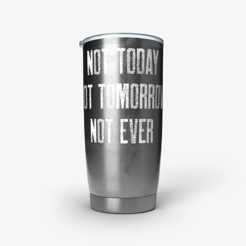Not Today Not Tomorrow Not Ever