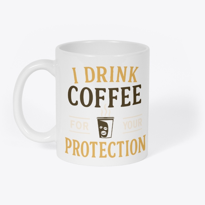 I Drink Coffee For Your Protection