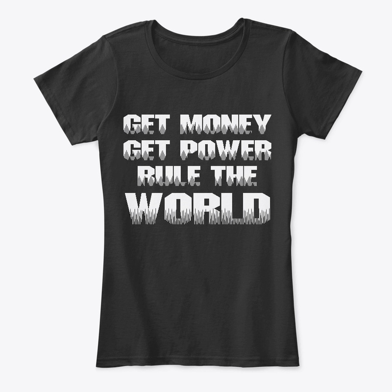 GET MONEY, GET POWER, RULE THE WORLD!!