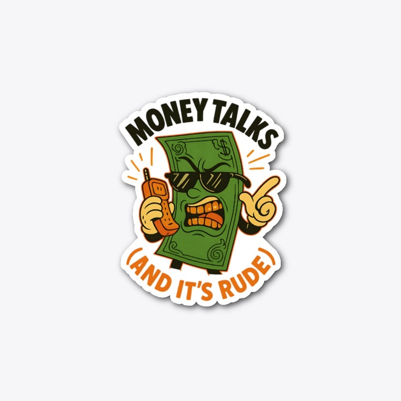 MONEY TALKS, AND IT'S RUDE
