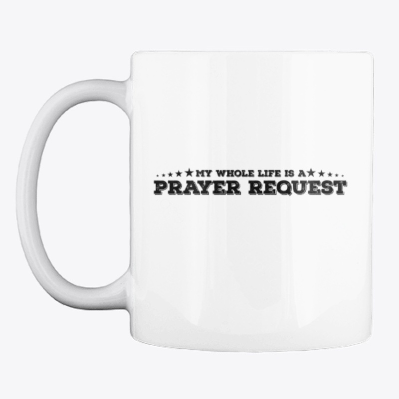 MY WHOLE LIFE IS A PRAYER REQUEST