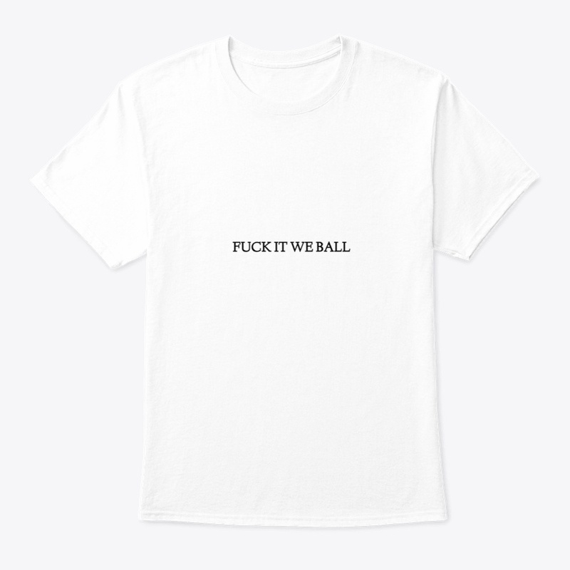 FUCK IT WE BALL
