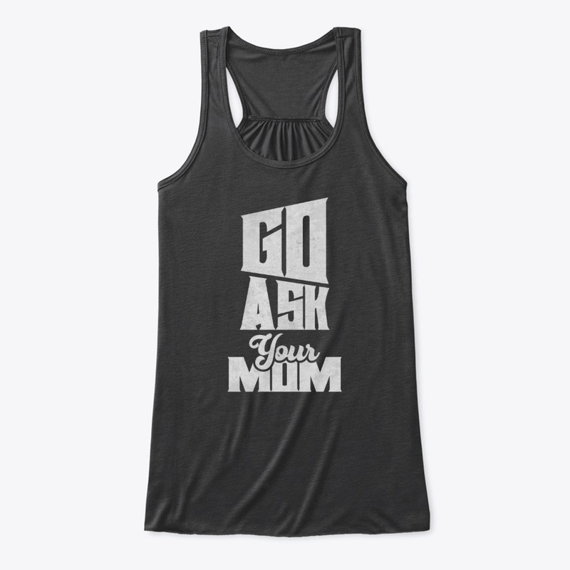 Go Ask Your Mom T-Shirt | Hoodie