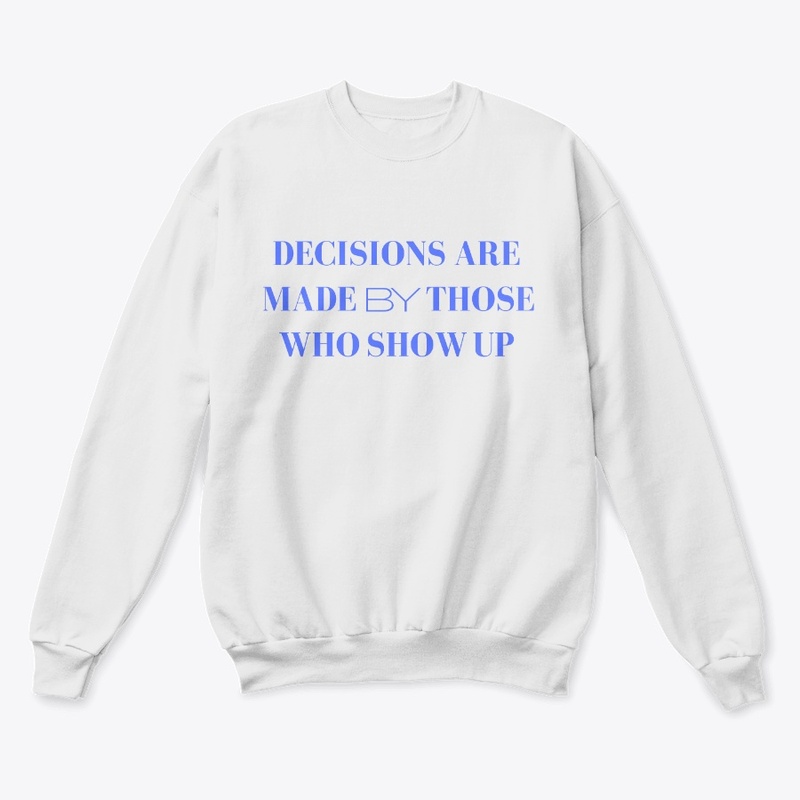 Decisions Are Made By Those Who Show Up.